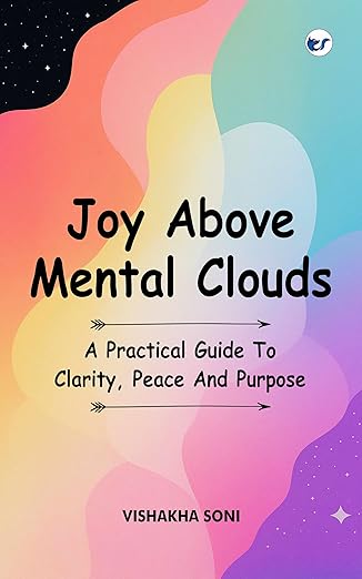 Joy Above Mental Clouds: A Practical Guide To Clarity, Peace And Purpose