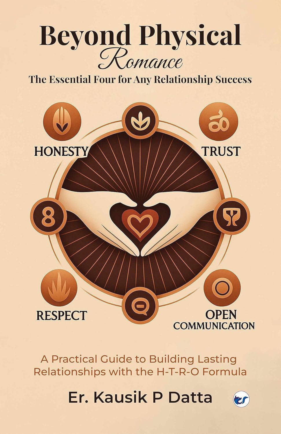 Beyond Physical Romance - The Essential Four For Any Relationship Success: "A Practical Guide to Building Lasting Relationships with the H-T-R-O Formula"