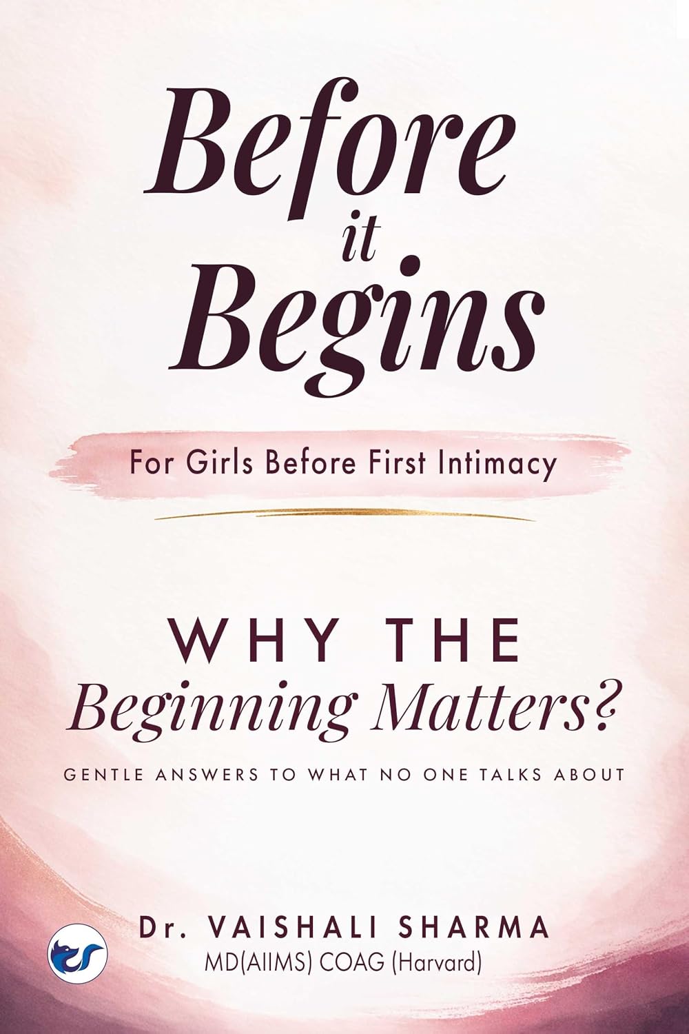 Before it begins - For Girls Before First Intimacy: Gentle answers to what no one talks about