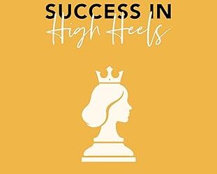 Chasing Success in High Heels: 12 Fundamental Rules Power, Influence, & Success for Women
