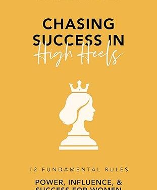 Chasing Success in High Heels: 12 Fundamental Rules Power, Influence, & Success for Women Chasing Success in High Heels: 12 Fundamental Rules Power, Influence, & Success for Women