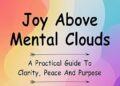 Joy Above Mental Clouds: A Practical Guide To Clarity, Peace And Purpose Joy Above Mental Clouds: A Practical Guide To Clarity, Peace And Purpose