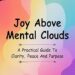 Joy Above Mental Clouds: A Practical Guide To Clarity, Peace And Purpose Joy Above Mental Clouds: A Practical Guide To Clarity, Peace And Purpose