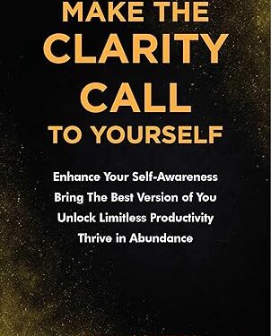 Make the Clarity Call to Yourself: Enhance Your Self-Awareness | Bring the Best Version of You | Unlock Limitless Productivity | Thrive in Abundance Make the Clarity Call to Yourself: Enhance Your Self-Awareness | Bring the Best Version of You | Unlock Limitless Productivity | Thrive in Abundance