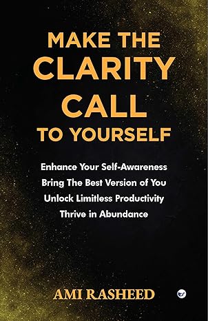 Make the Clarity Call to Yourself: Enhance Your Self-Awareness | Bring the Best Version of You | Unlock Limitless Productivity | Thrive in Abundance