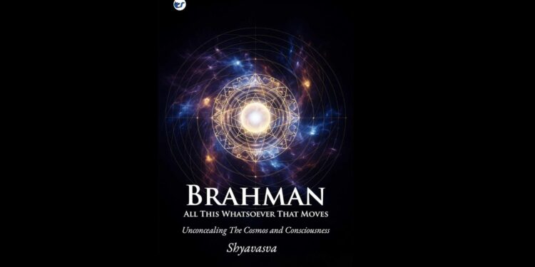 Brahman All This Whatsover That Moves: Unconcealing the Cosmos and Consciousness Brahman All This Whatsover That Moves: Unconcealing the Cosmos and Consciousness